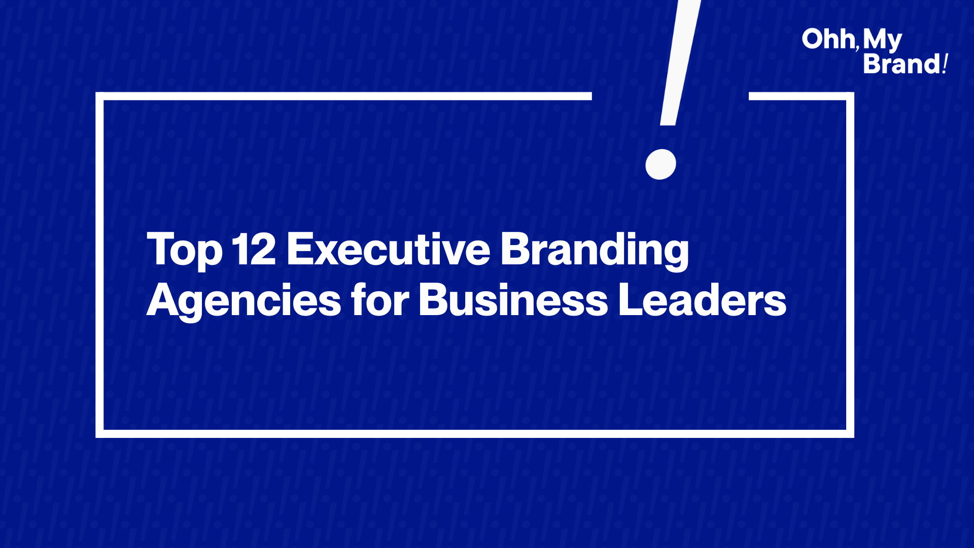 Featured image for the blog "Top 12 Executive Branding Agencies for Business Leaders" with bold white text on a blue background and Ohh My Brand logo.