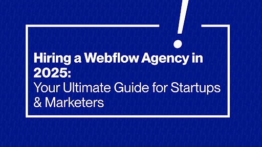 Guide to Hiring a Webflow Agency in 2025