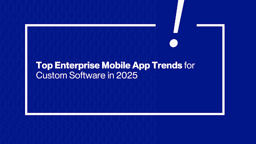 Mobile App Trends for Custom Software in 2025