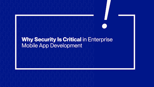 Why Security Is Critical in Enterprise Mobile App Development