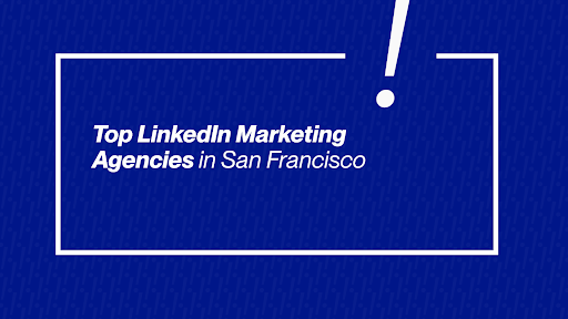 Top LinkedIn Marketing Agencies in San Francisco